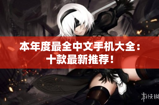 本年度最全中文手机大全：十款最新推荐！