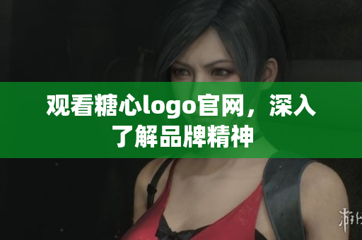 观看糖心logo官网，深入了解品牌精神