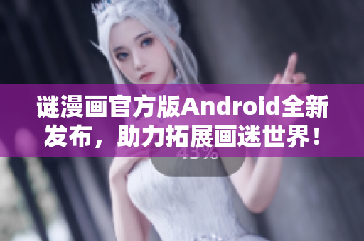 谜漫画官方版Android全新发布，助力拓展画迷世界！
