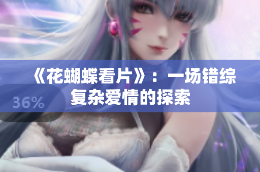 《花蝴蝶看片》：一场错综复杂爱情的探索