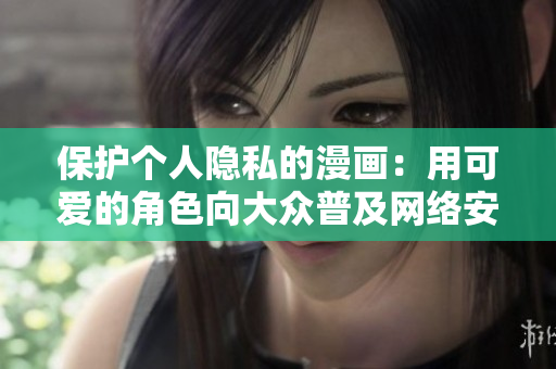 保护个人隐私的漫画：用可爱的角色向大众普及网络安全常识