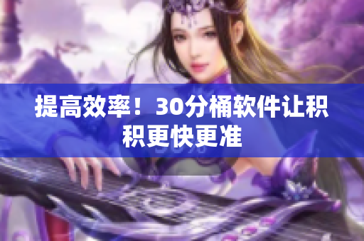 提高效率！30分桶软件让积积更快更准