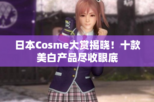日本Cosme大赏揭晓！十款美白产品尽收眼底