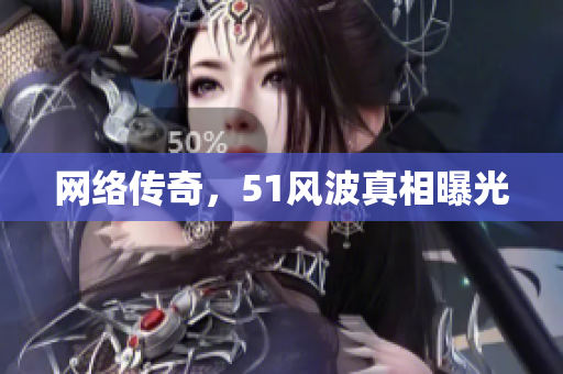 网络传奇，51风波真相曝光