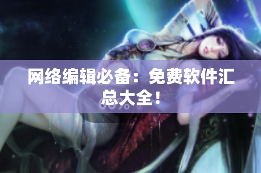网络编辑必备：免费软件汇总大全！