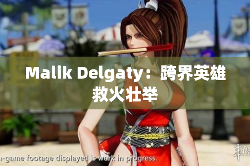 Malik Delgaty：跨界英雄救火壮举