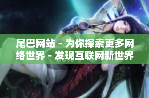 尾巴网站 - 为你探索更多网络世界 - 发现互联网新世界，尾巴网带你飞