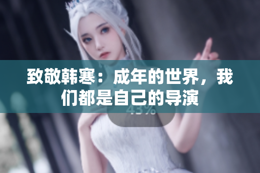 致敬韩寒：成年的世界，我们都是自己的导演