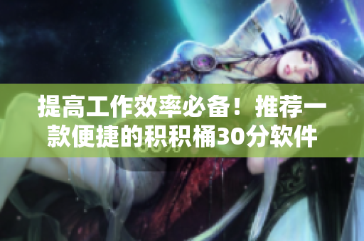 提高工作效率必备！推荐一款便捷的积积桶30分软件