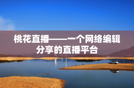 桃花直播——一个网络编辑分享的直播平台