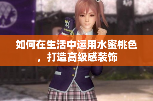 如何在生活中运用水蜜桃色，打造高级感装饰