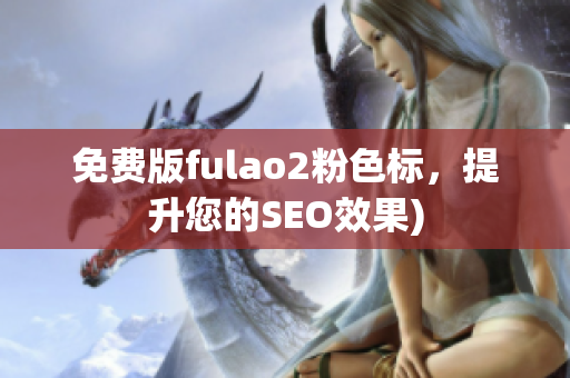免费版fulao2粉色标，提升您的SEO效果)