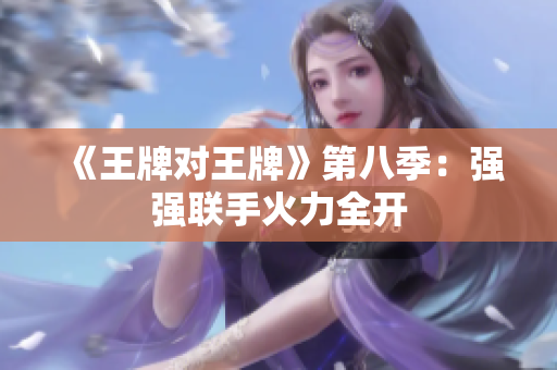 《王牌对王牌》第八季：强强联手火力全开