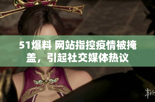 51爆料 网站指控疫情被掩盖，引起社交媒体热议