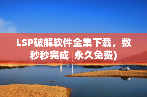 LSP破解软件全集下载，数秒秒完成  永久免费)