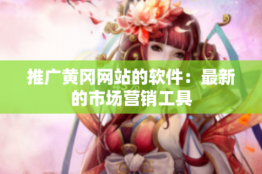 推广黄冈网站的软件：最新的市场营销工具