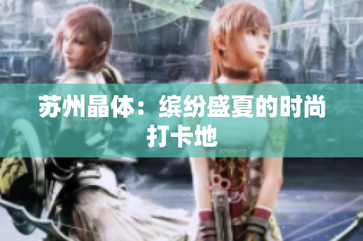 苏州晶体：缤纷盛夏的时尚打卡地