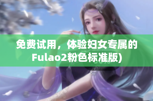 免费试用，体验妇女专属的Fulao2粉色标准版)