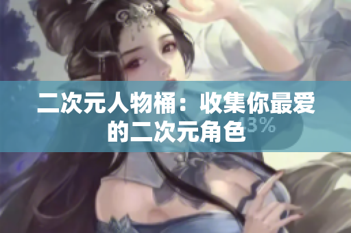 二次元人物桶：收集你最爱的二次元角色
