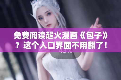 免费阅读超火漫画《包子》？这个入口界面不用翻了！