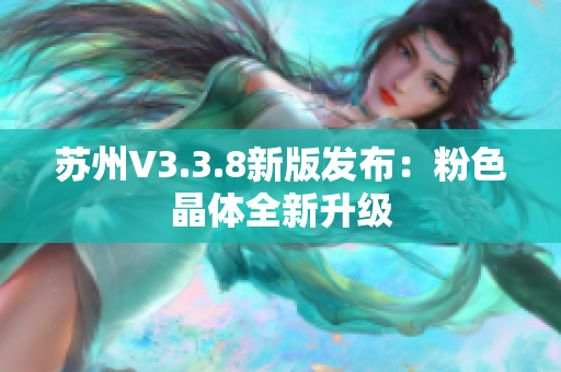 苏州V3.3.8新版发布：粉色晶体全新升级