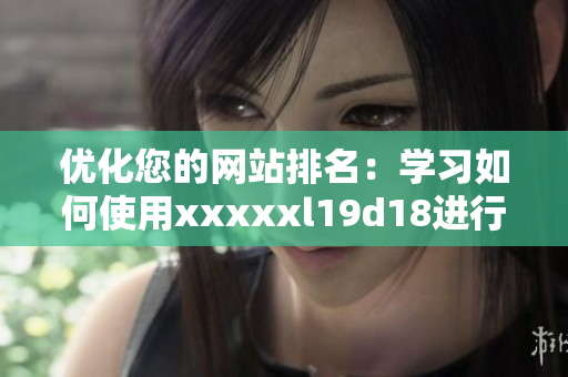 优化您的网站排名：学习如何使用xxxxxl19d18进行有效的SEO优化