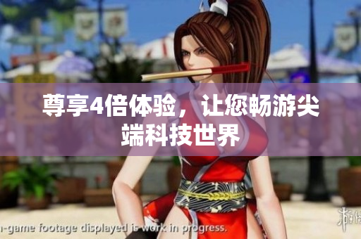 尊享4倍体验，让您畅游尖端科技世界