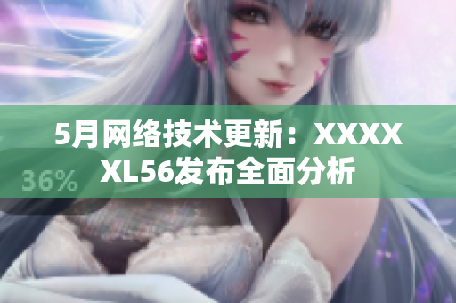 5月网络技术更新：XXXXXL56发布全面分析