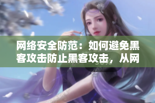 网络安全防范：如何避免黑客攻击防止黑客攻击，从网络安全入手