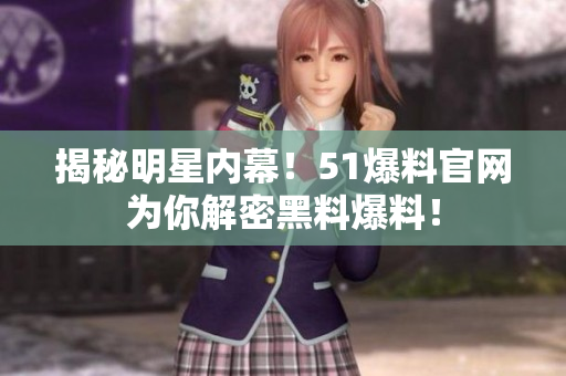 揭秘明星内幕！51爆料官网为你解密黑料爆料！