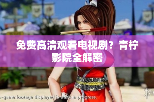 免费高清观看电视剧？青柠影院全解密