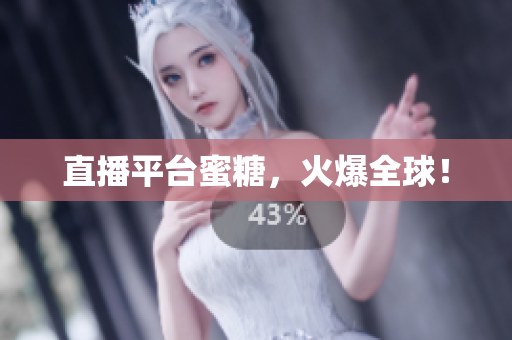 直播平台蜜糖，火爆全球！