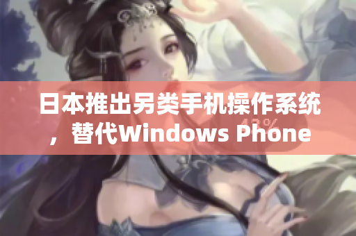 日本推出另类手机操作系统，替代Windows Phone