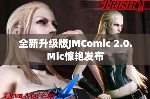 全新升级版JMComic 2.0.Mic惊艳发布