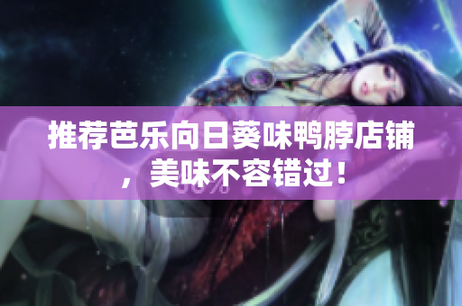 推荐芭乐向日葵味鸭脖店铺，美味不容错过！