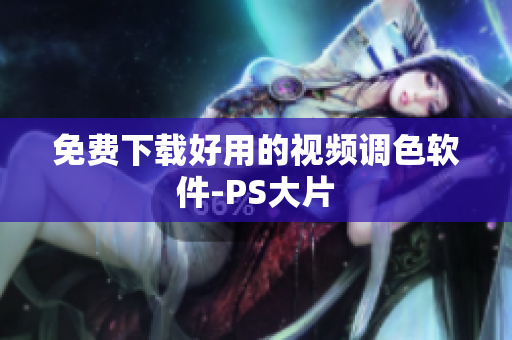 免费下载好用的视频调色软件-PS大片