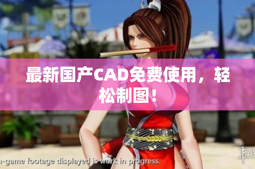 最新国产CAD免费使用，轻松制图！