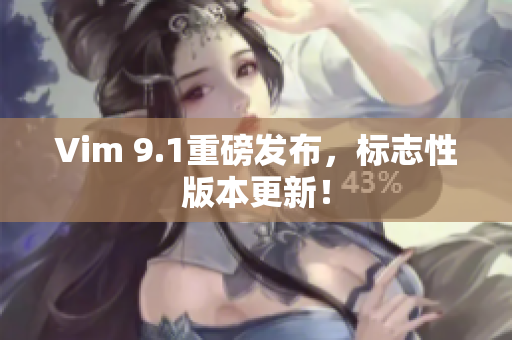 Vim 9.1重磅发布，标志性版本更新！