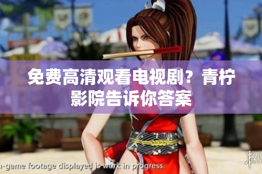 免费高清观看电视剧？青柠影院告诉你答案