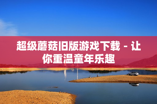 超级蘑菇旧版游戏下载 - 让你重温童年乐趣