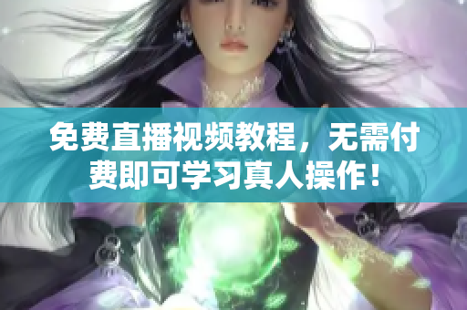 免费直播视频教程，无需付费即可学习真人操作！