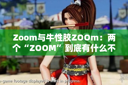 Zoom与牛性胶ZOOm：两个“ZOOM”到底有什么不同？