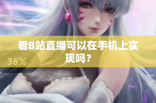 看B站直播可以在手机上实现吗？