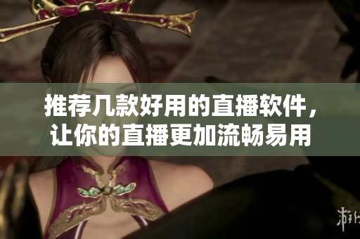 推荐几款好用的直播软件，让你的直播更加流畅易用