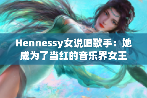 Hennessy女说唱歌手：她成为了当红的音乐界女王
