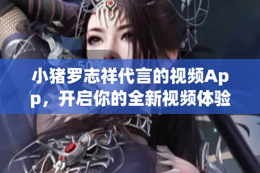 小猪罗志祥代言的视频App，开启你的全新视频体验！