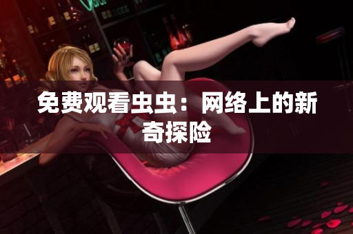 免费观看虫虫：网络上的新奇探险