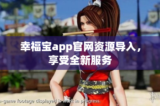 幸福宝app官网资源导入，享受全新服务