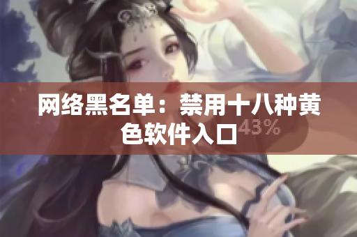 网络黑名单：禁用十八种黄色软件入口
