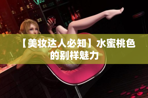 【美妆达人必知】水蜜桃色的别样魅力